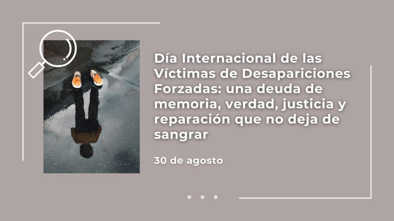 Día Internacional de las Víctimas de Desapariciones Forzadas: una deuda de memoria, verdad, justicia y reparación que no deja de